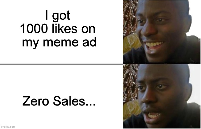 A two-panel meme: a man grinning at the caption I got 1000 likes on my meme ad, then crestfallen at the caption Zero sales